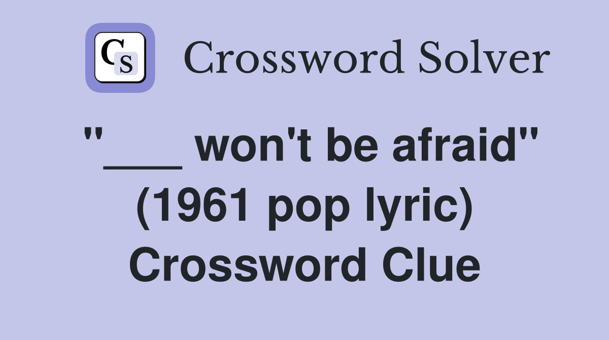 "___ won't be afraid" (1961 pop lyric) Crossword Clue