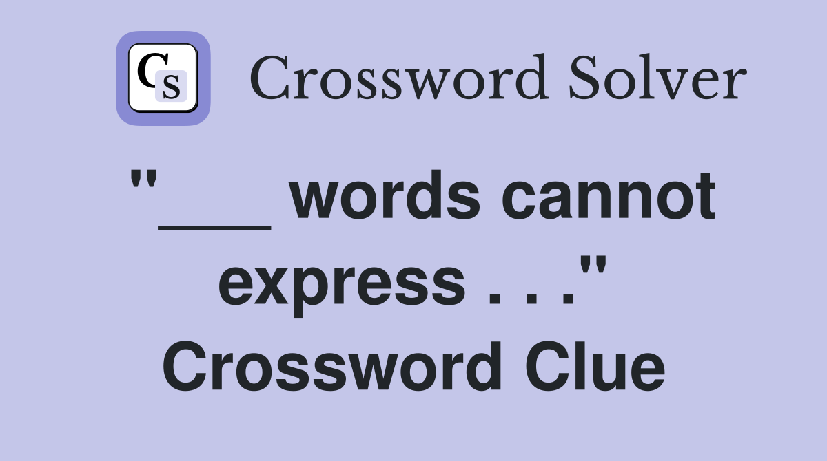 "___ words cannot express . . ." Crossword Clue