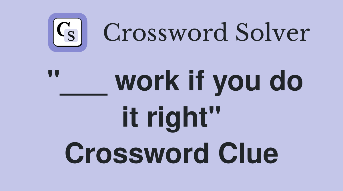 "___ work if you do it right" Crossword Clue