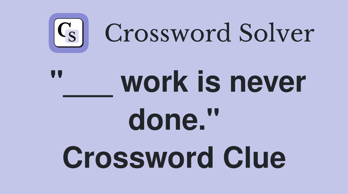 "___ work is never done." Crossword Clue