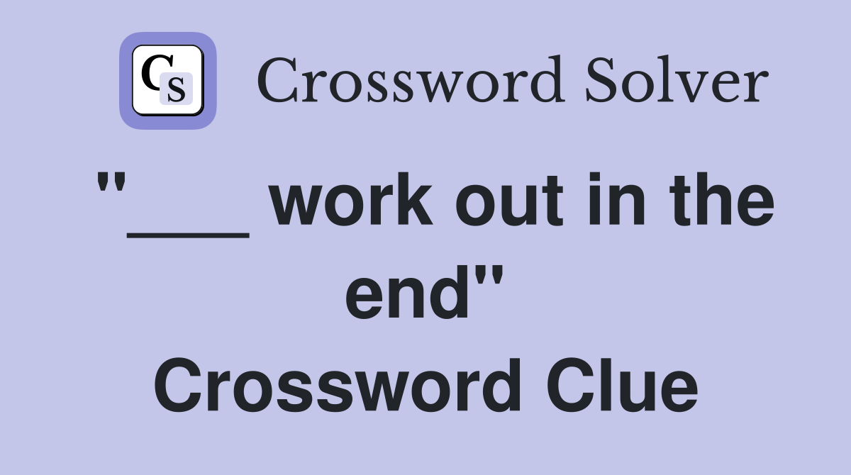 "___ work out in the end" Crossword Clue