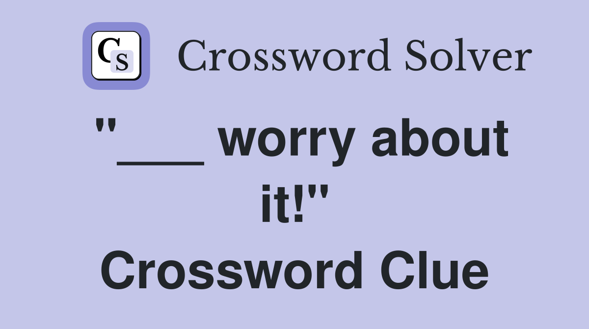 "___ worry about it!" Crossword Clue