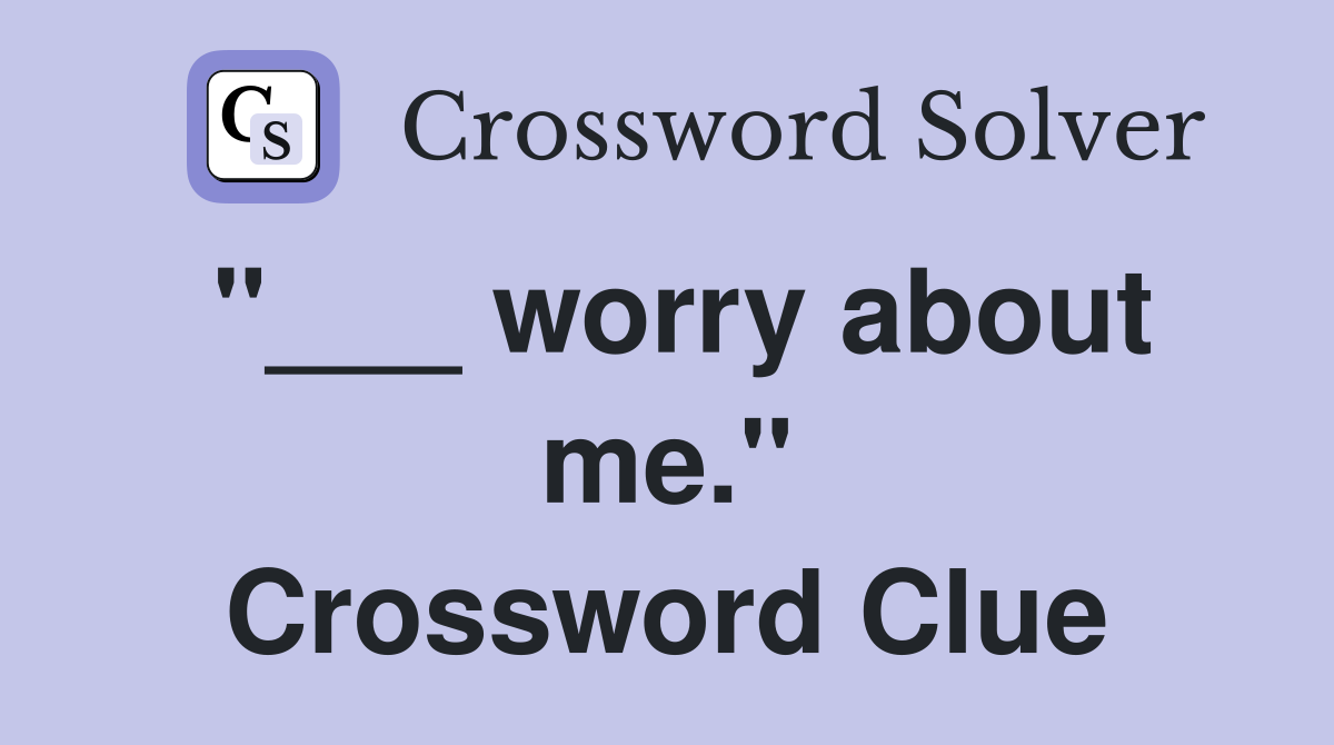 "___ worry about me." Crossword Clue