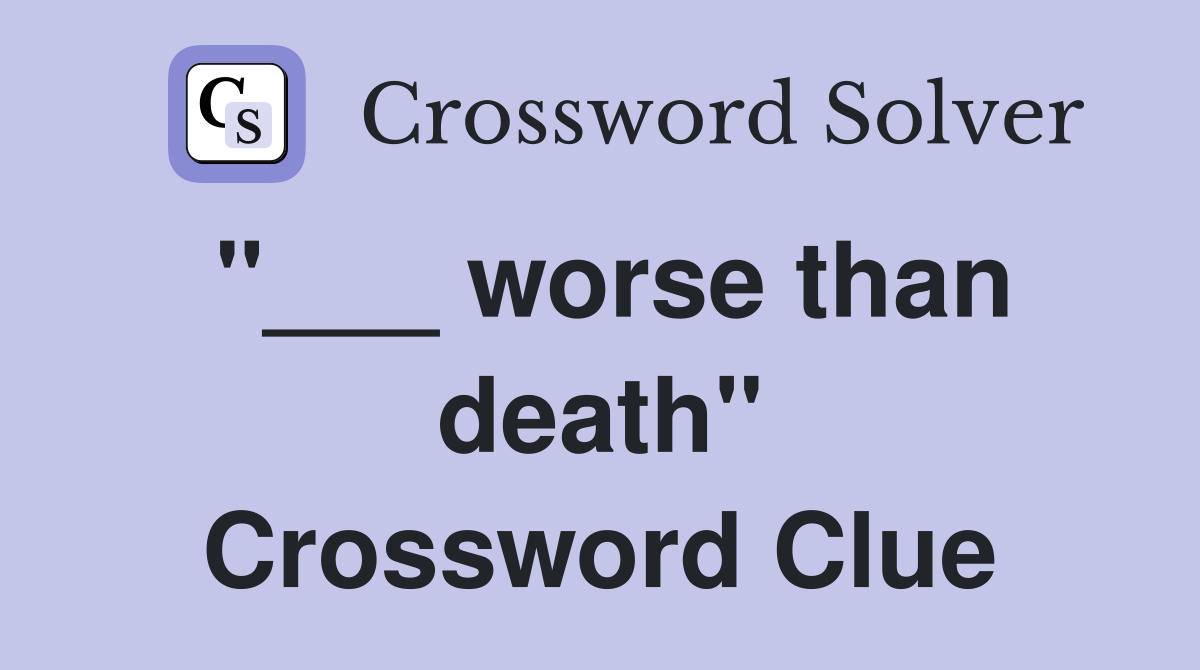 "___ worse than death" Crossword Clue