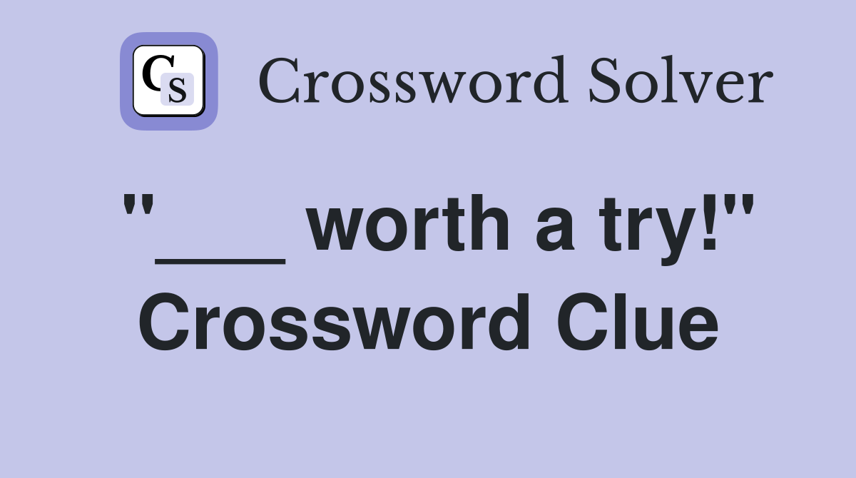 "___ worth a try!" Crossword Clue