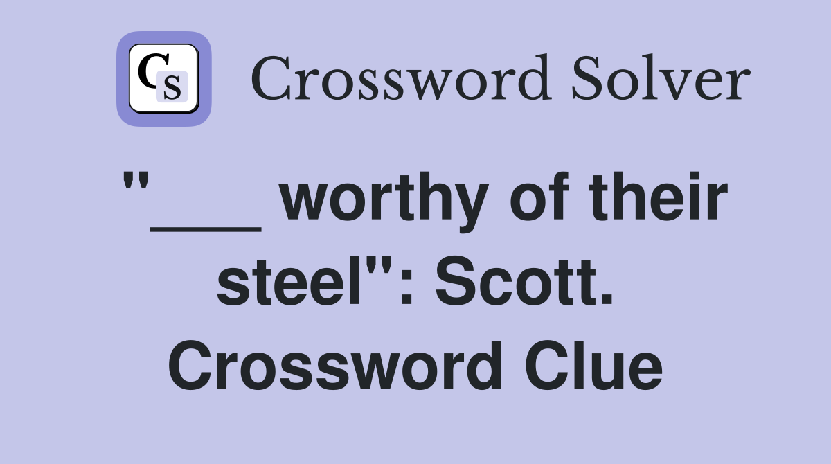 "___ worthy of their steel": Scott. Crossword Clue