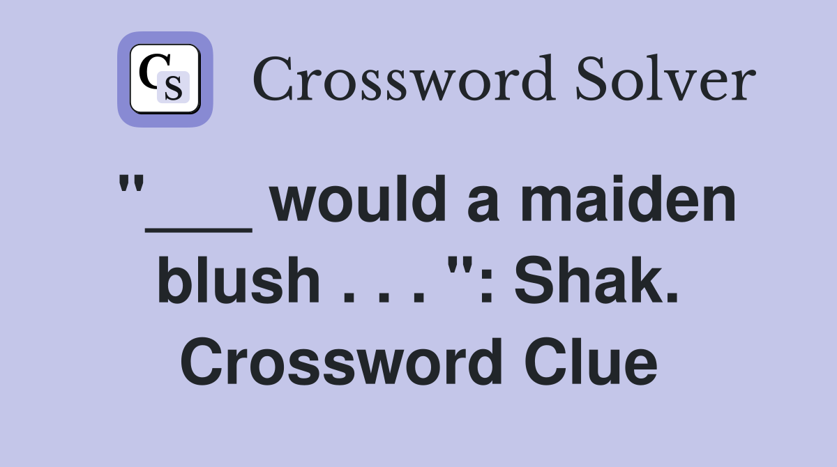 "___ would a maiden blush . . . ": Shak. Crossword Clue
