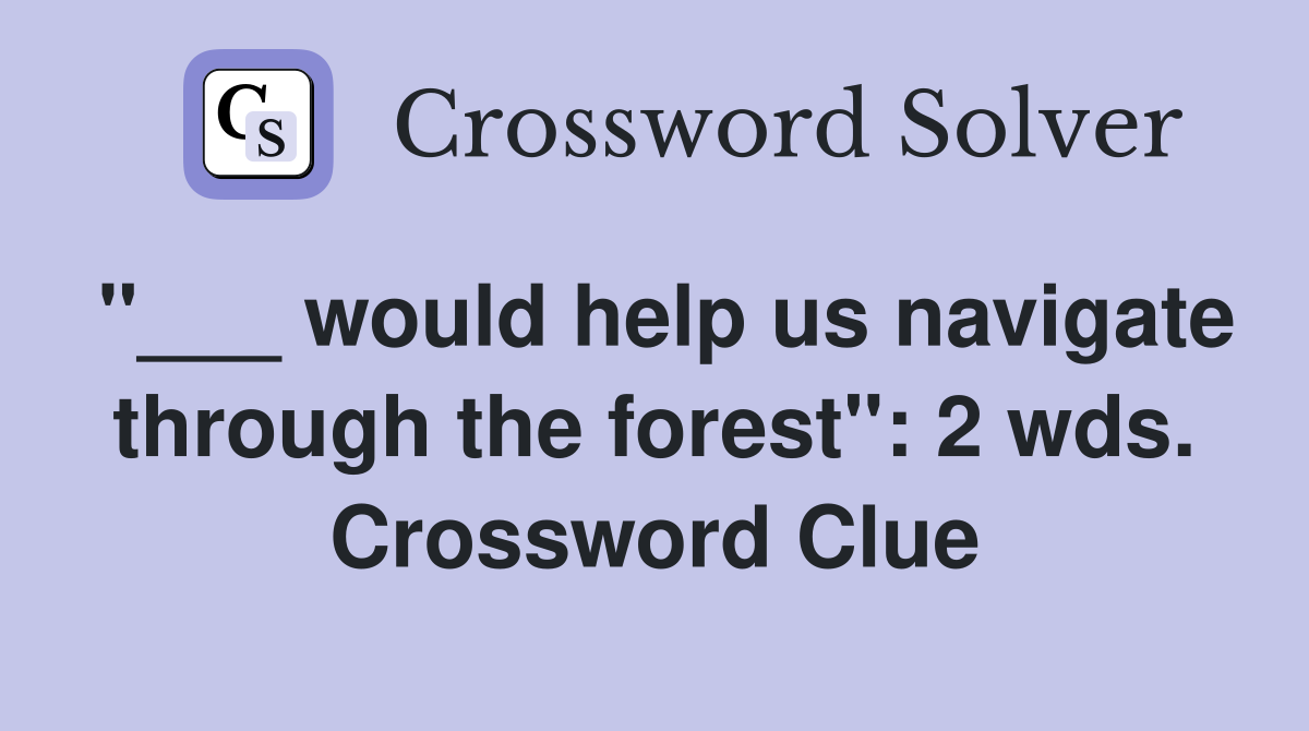 "___ would help us navigate through the forest": 2 wds. Crossword Clue