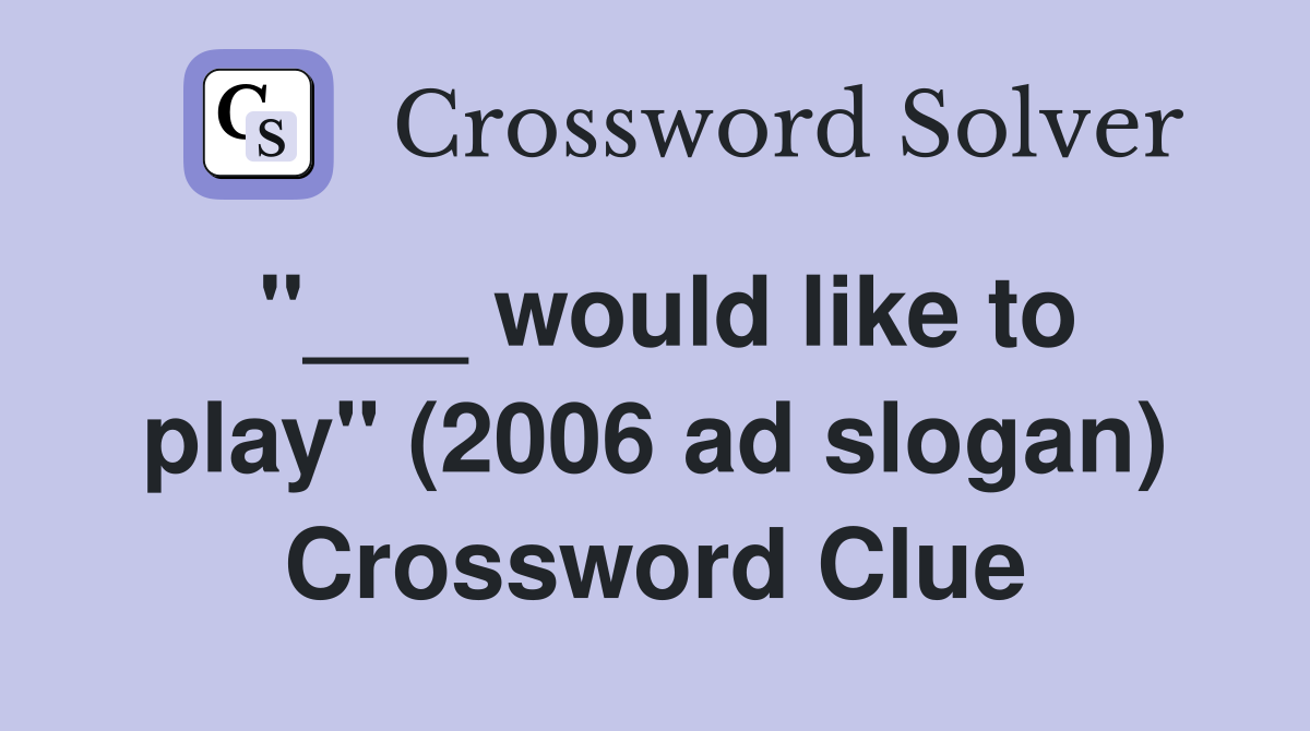 "___ would like to play" (2006 ad slogan) Crossword Clue