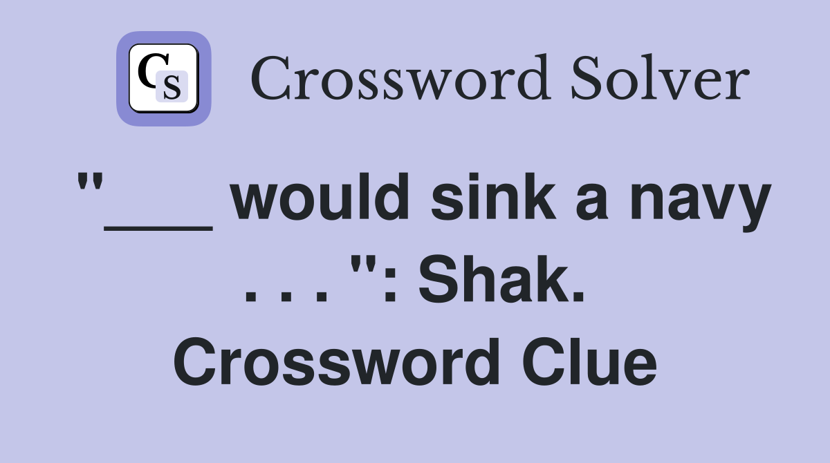 "___ would sink a navy . . . ": Shak. Crossword Clue
