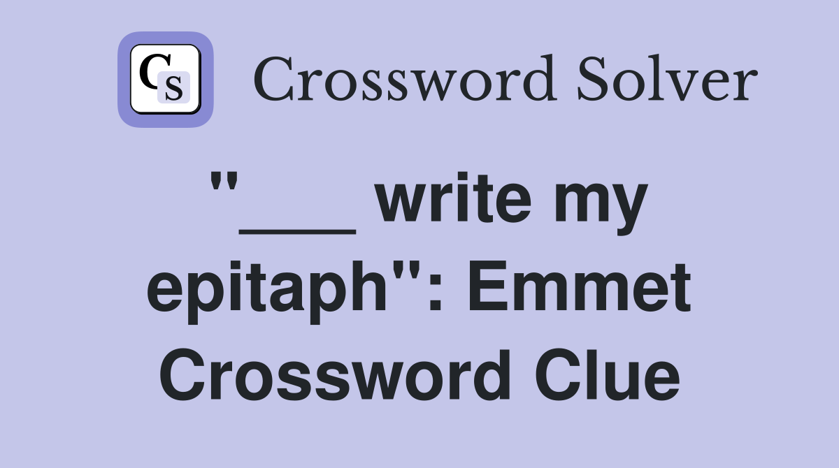 "___ write my epitaph": Emmet Crossword Clue