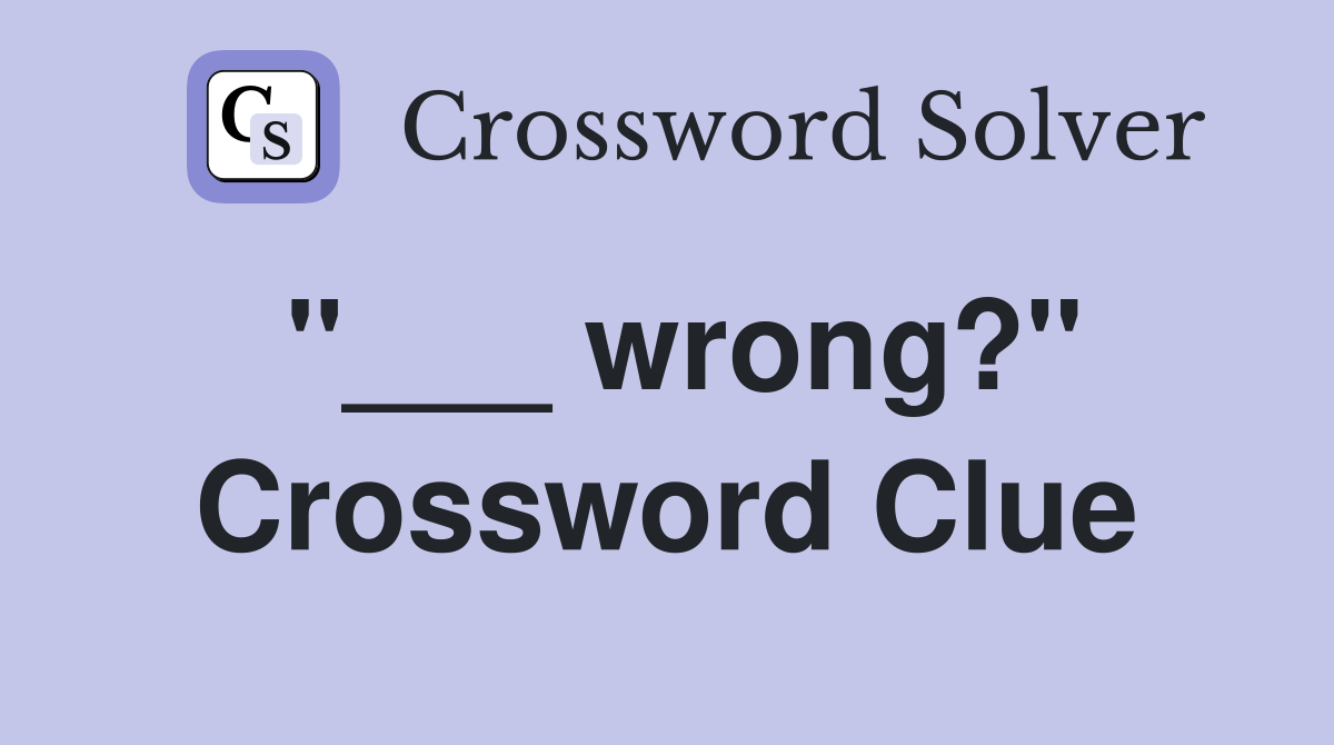 "___ wrong?" Crossword Clue