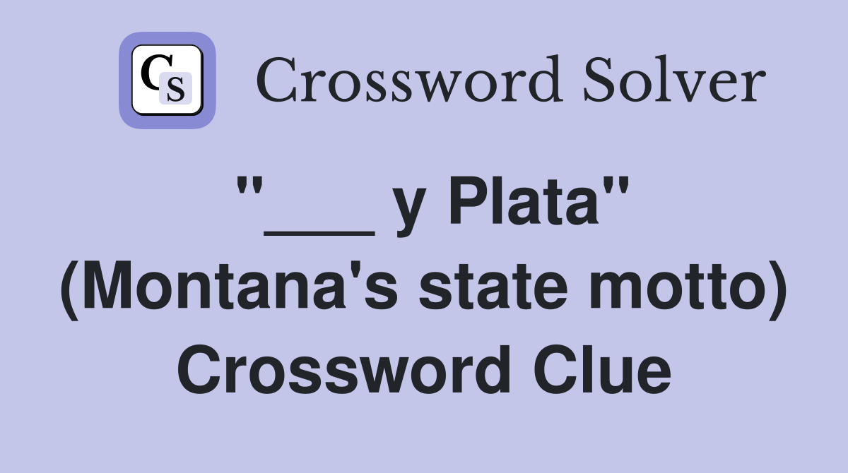 "___ y Plata" (Montana's state motto) Crossword Clue