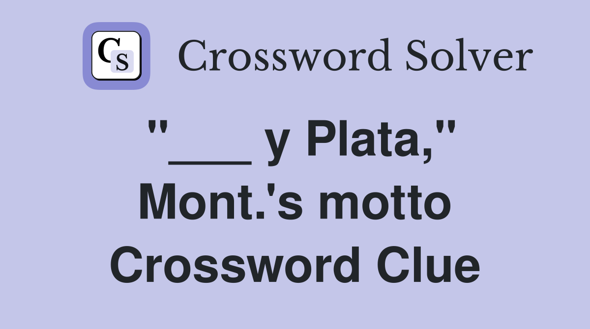 "___ y Plata," Mont.'s motto Crossword Clue