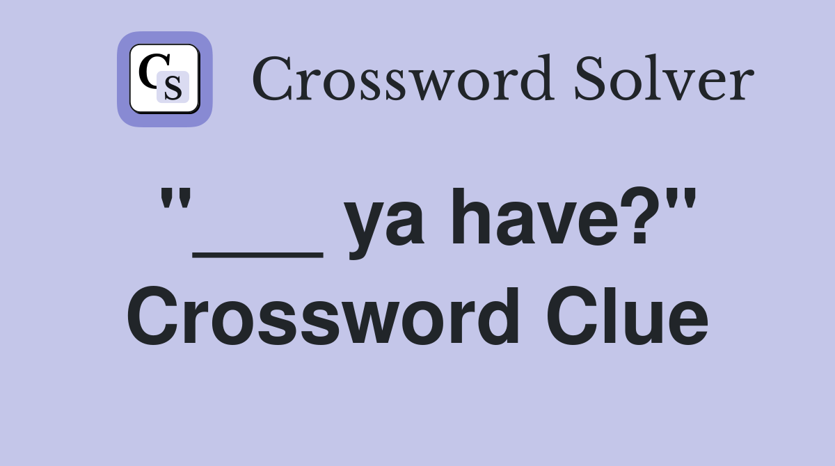 "___ ya have?" Crossword Clue