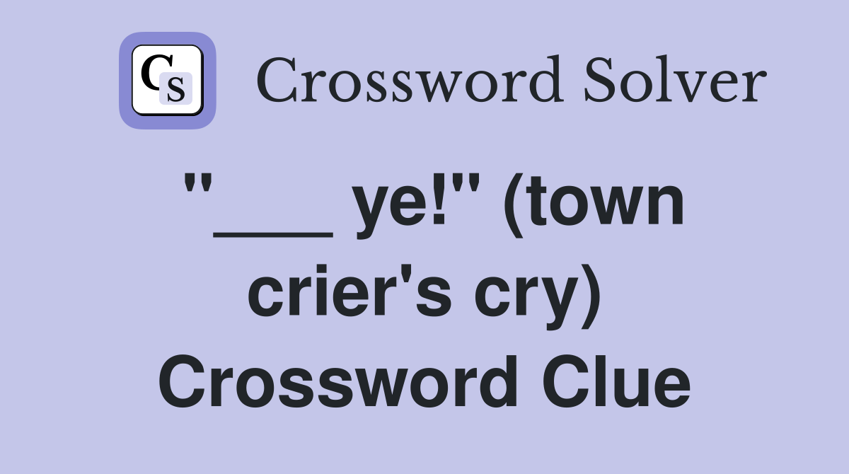 "___ ye!" (town crier's cry) Crossword Clue