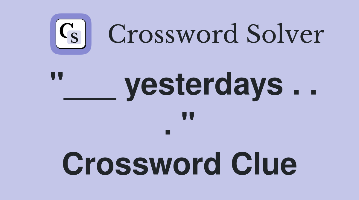 "___ yesterdays . . . " Crossword Clue