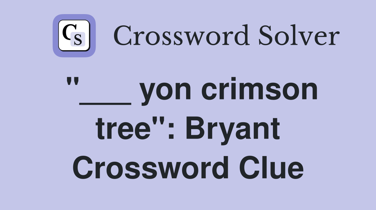 "___ yon crimson tree": Bryant Crossword Clue