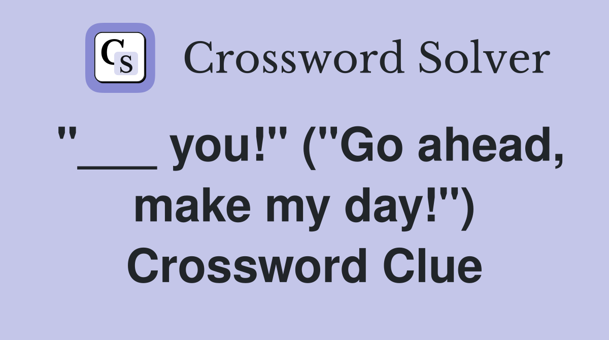 "___ you!" ("Go ahead, make my day!") Crossword Clue