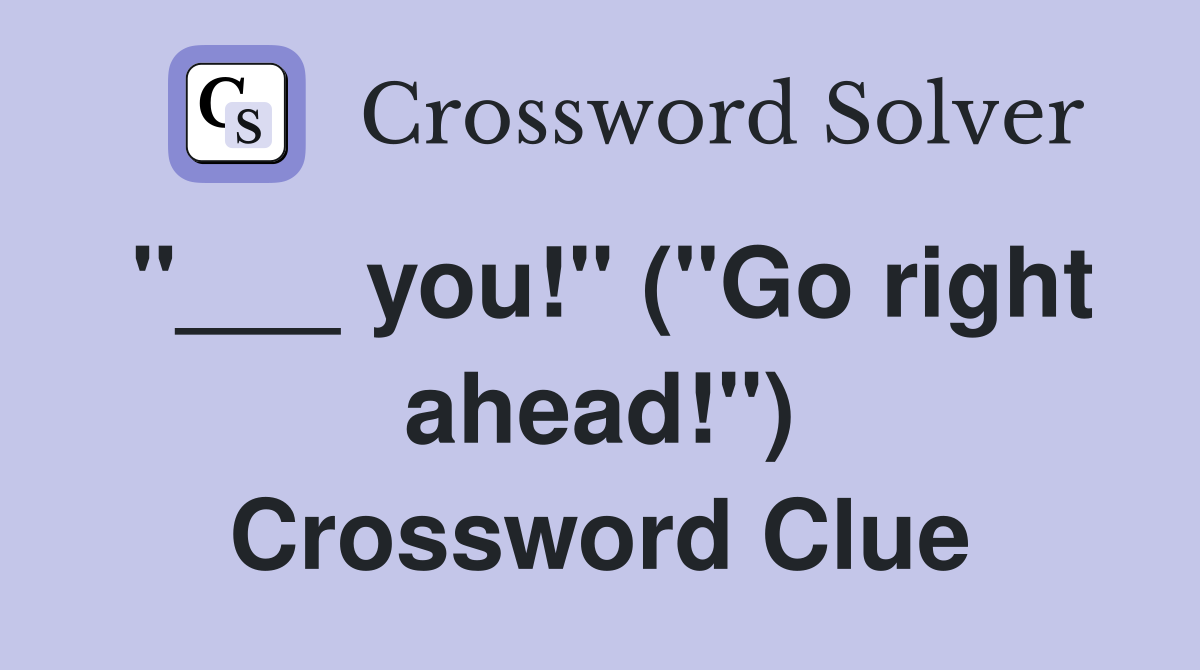 "___ you!" ("Go right ahead!") Crossword Clue