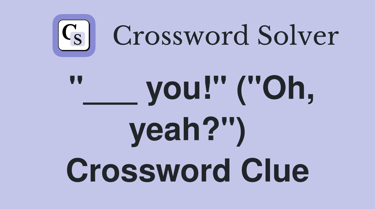 "___ you!" ("Oh, yeah?") Crossword Clue