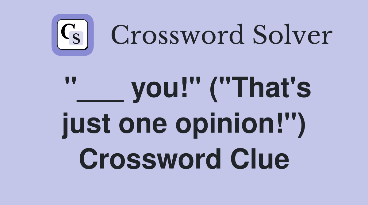 "___ you!" ("That's just one opinion!") Crossword Clue