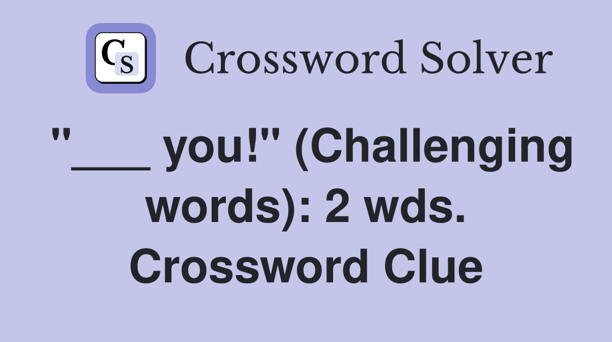 "___ you!" (Challenging words): 2 wds. Crossword Clue