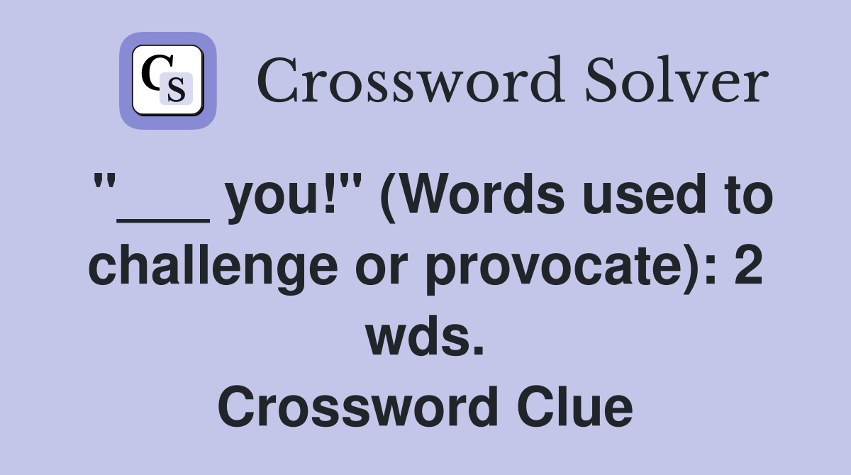 "___ you!" (Words used to challenge or provocate): 2 wds. Crossword Clue