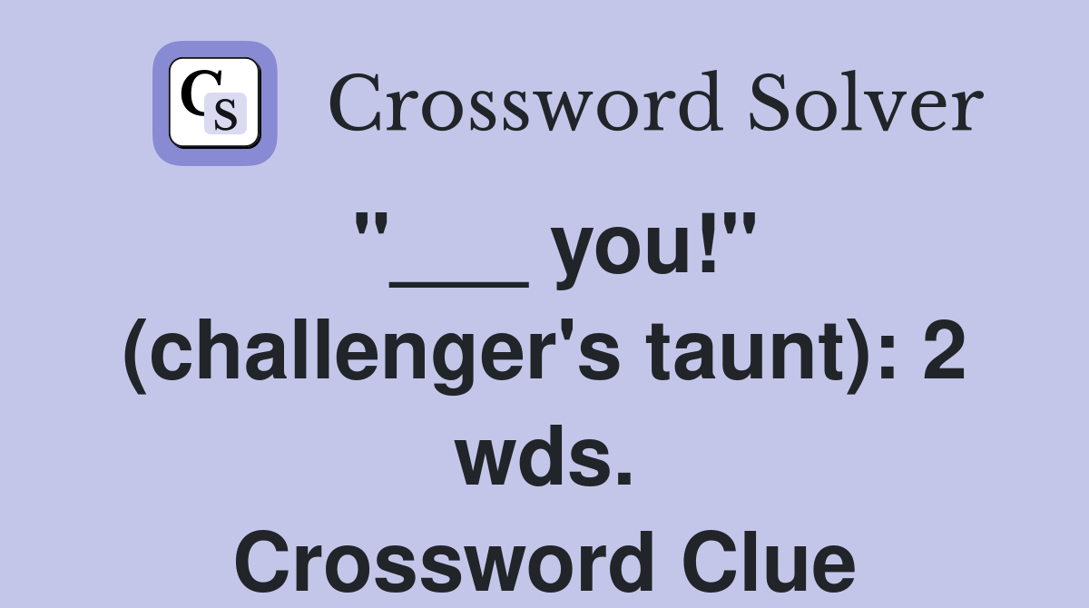 "___ you!" (challenger's taunt): 2 wds. Crossword Clue