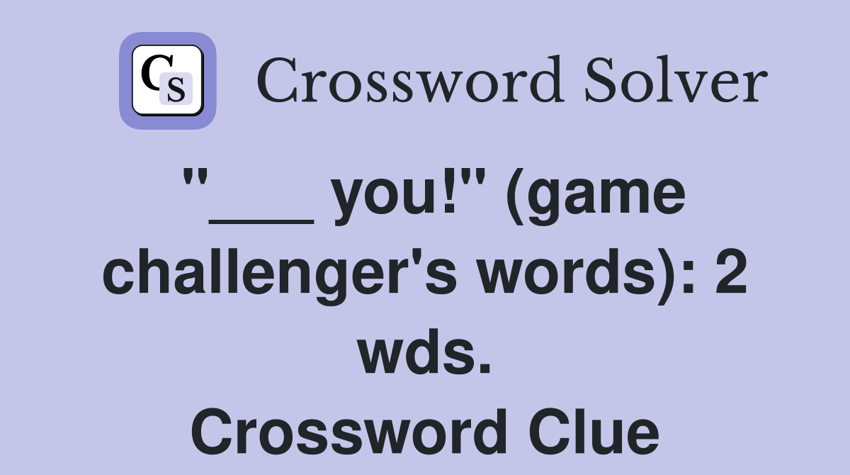 "___ you!" (game challenger's words): 2 wds. Crossword Clue