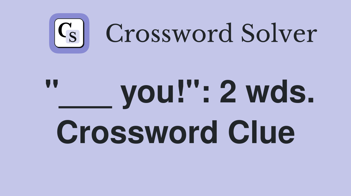 "___ you!": 2 wds. Crossword Clue