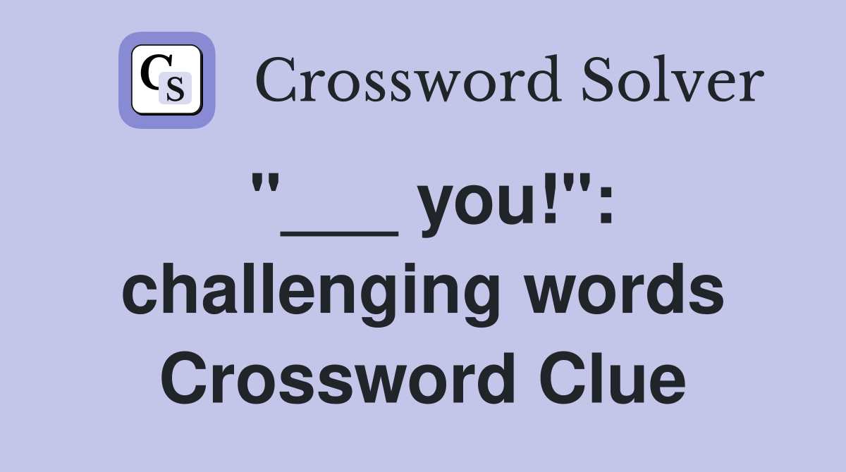 "___ you!": challenging words Crossword Clue
