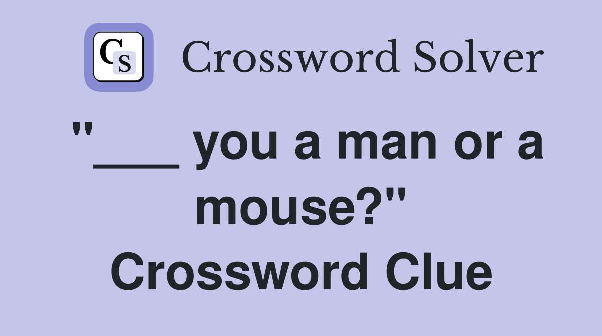 "___ you a man or a mouse?" Crossword Clue