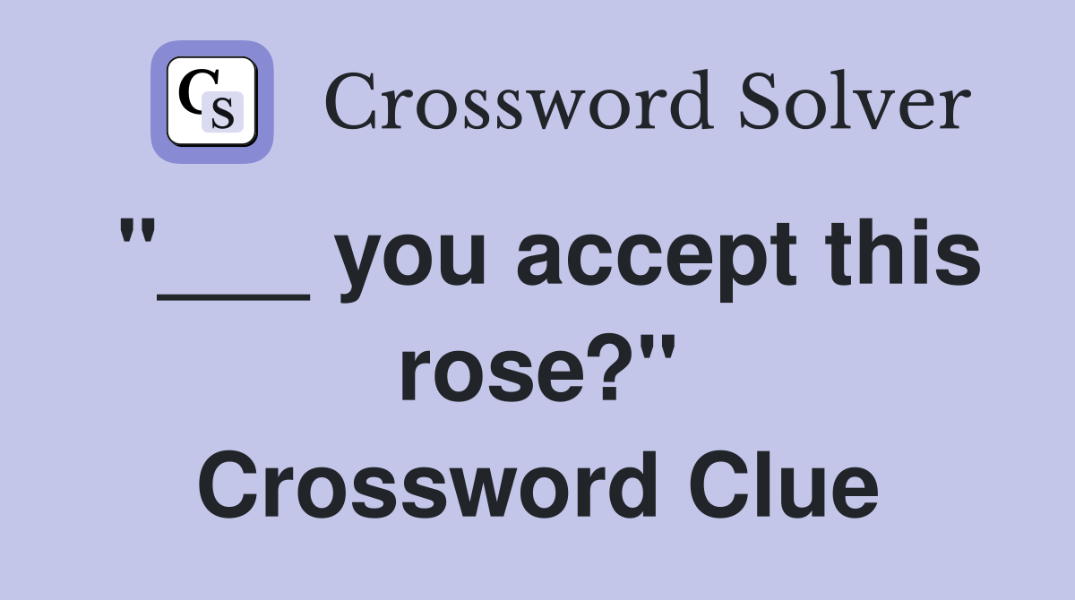 "___ you accept this rose?" Crossword Clue