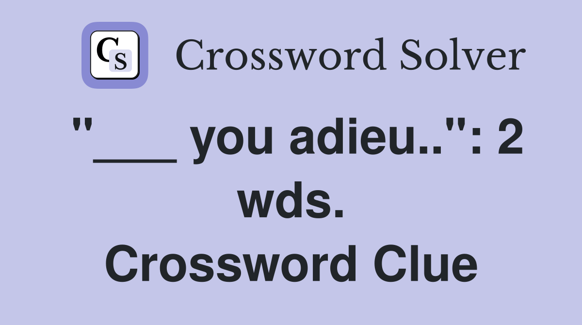 "___ you adieu..": 2 wds. Crossword Clue