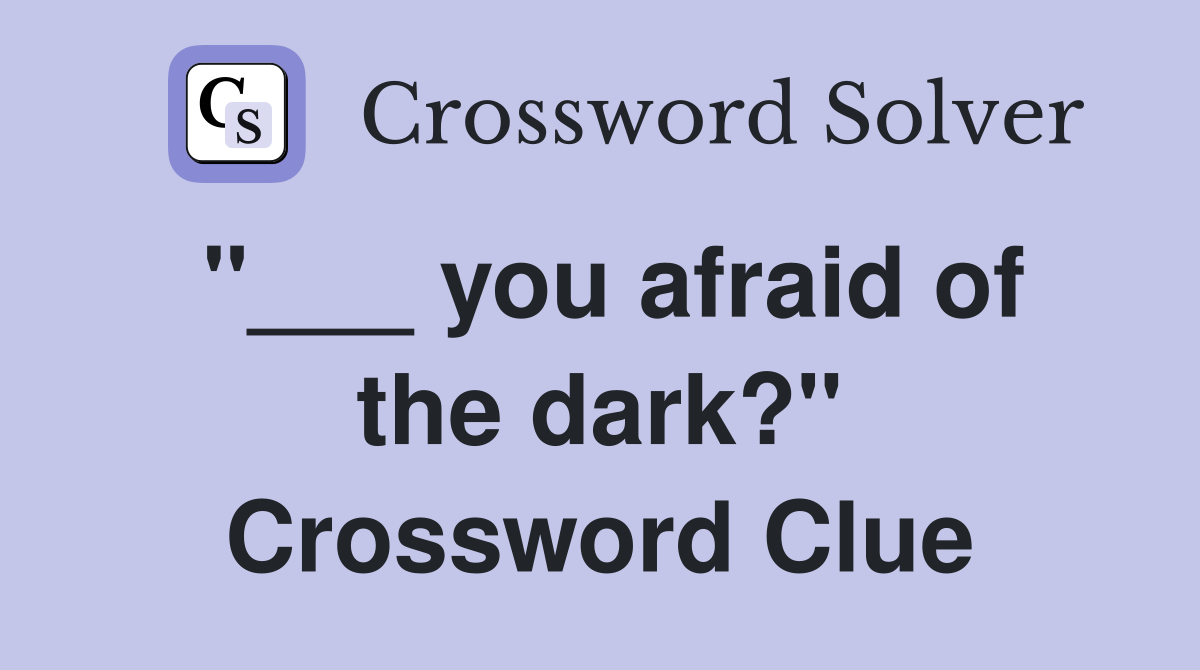 "___ you afraid of the dark?" Crossword Clue