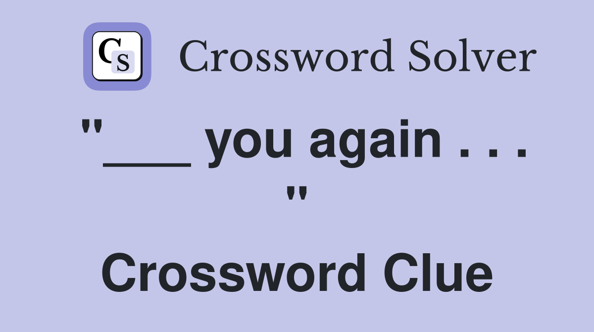"___ you again . . . " Crossword Clue