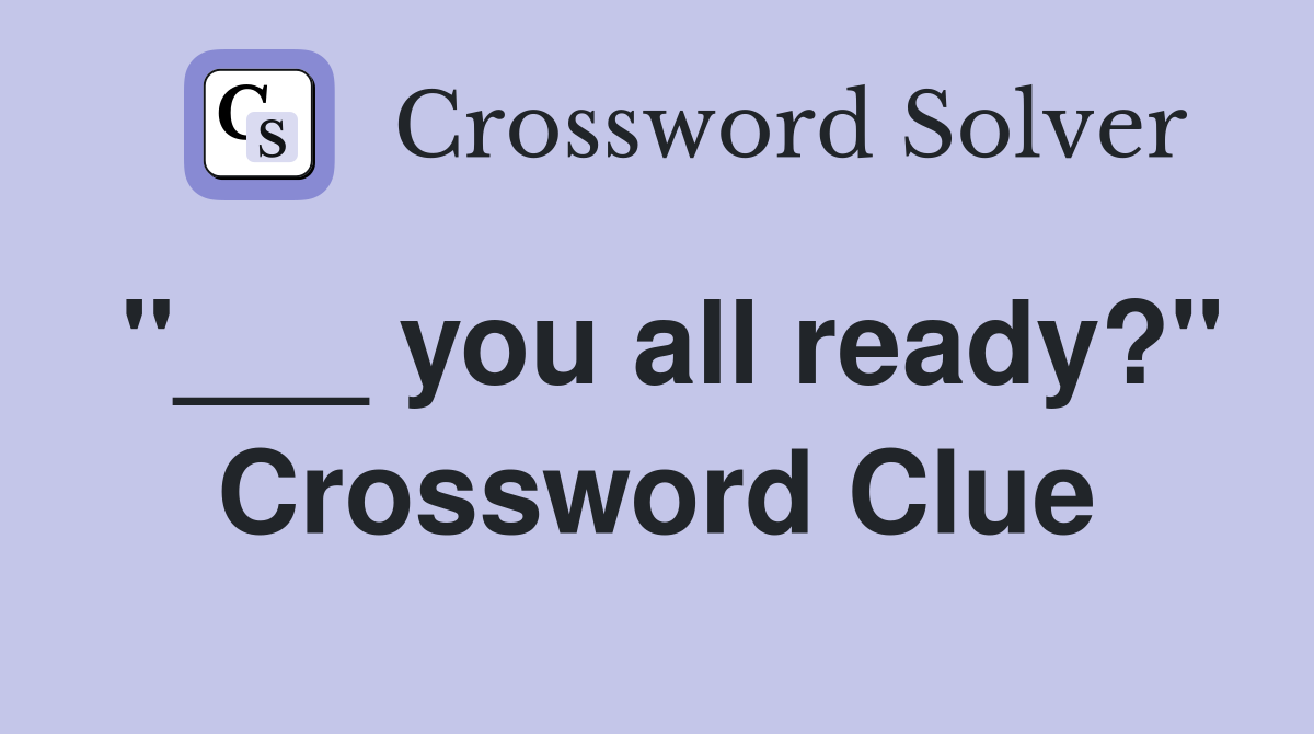 "___ you all ready?" Crossword Clue