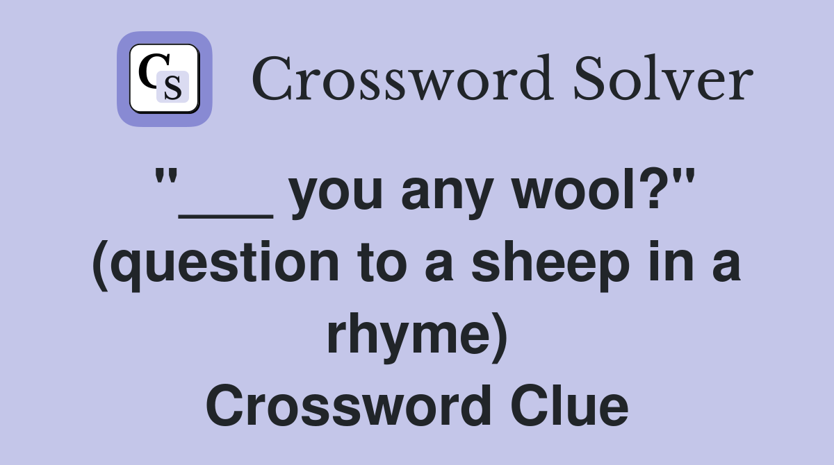 "___ you any wool?" (question to a sheep in a rhyme) Crossword Clue