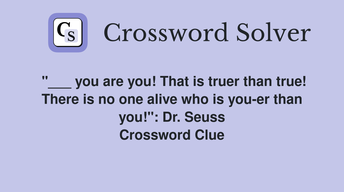 "___ you are you! That is truer than true! There is no one alive who is you-er than you!": Dr. Seuss Crossword Clue