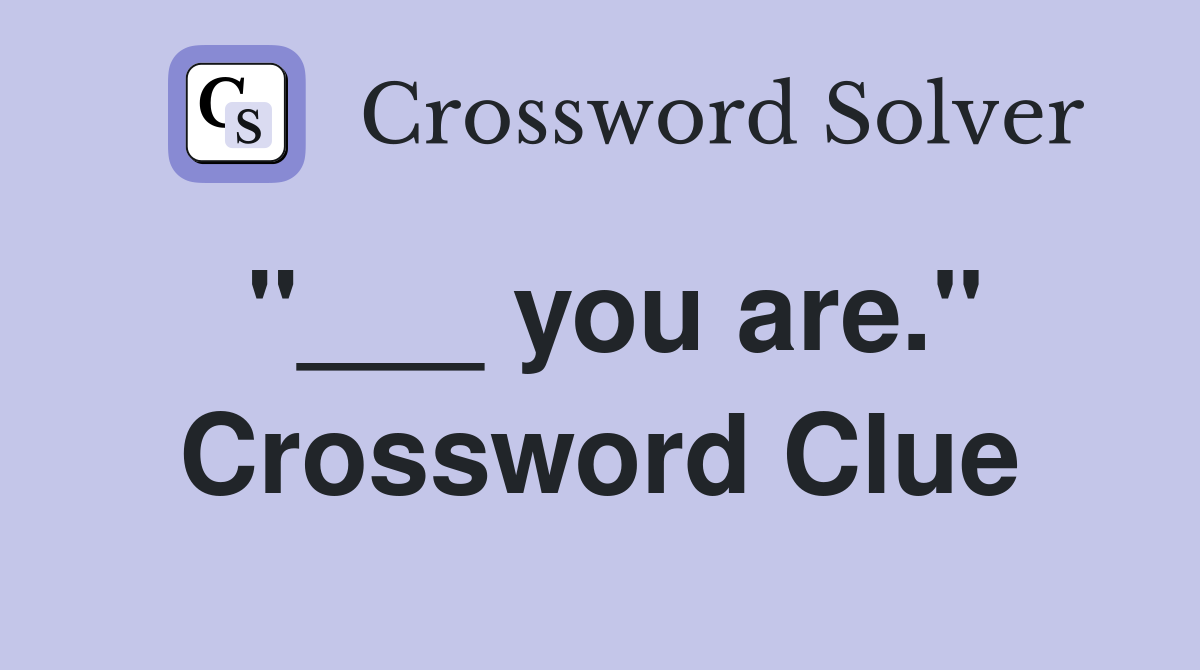 "___ you are." Crossword Clue