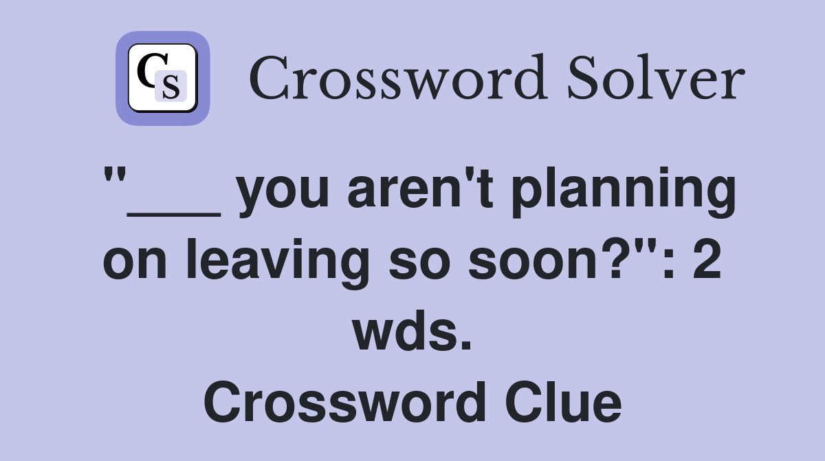 "___ you aren't planning on leaving so soon?": 2 wds. Crossword Clue