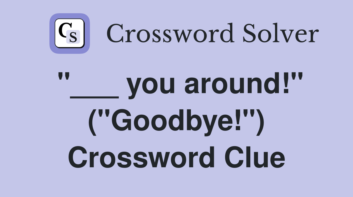 "___ you around!" ("Goodbye!") Crossword Clue