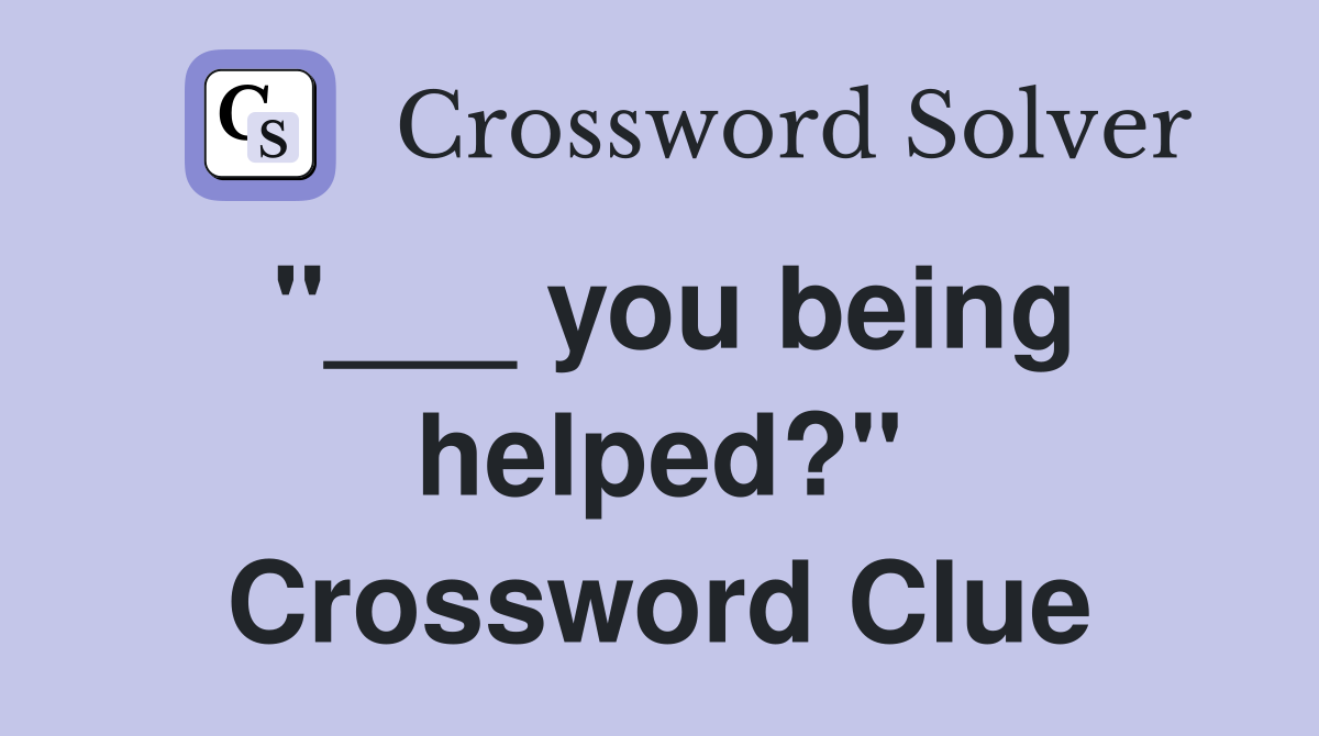 "___ you being helped?" Crossword Clue