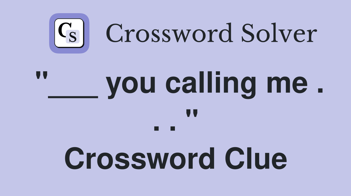 "___ you calling me . . . " Crossword Clue