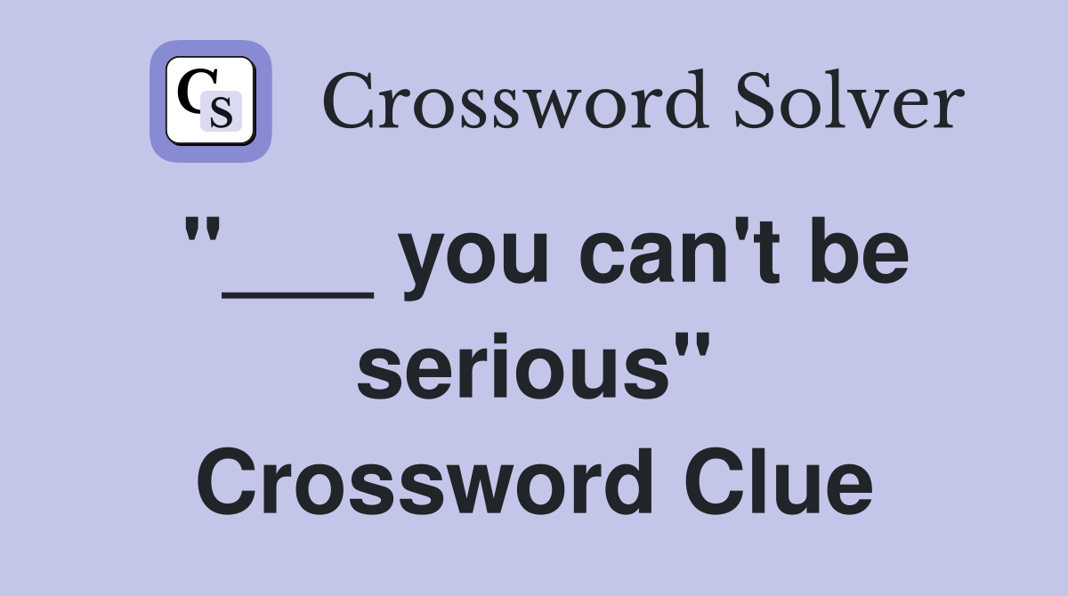 "___ you can't be serious" Crossword Clue