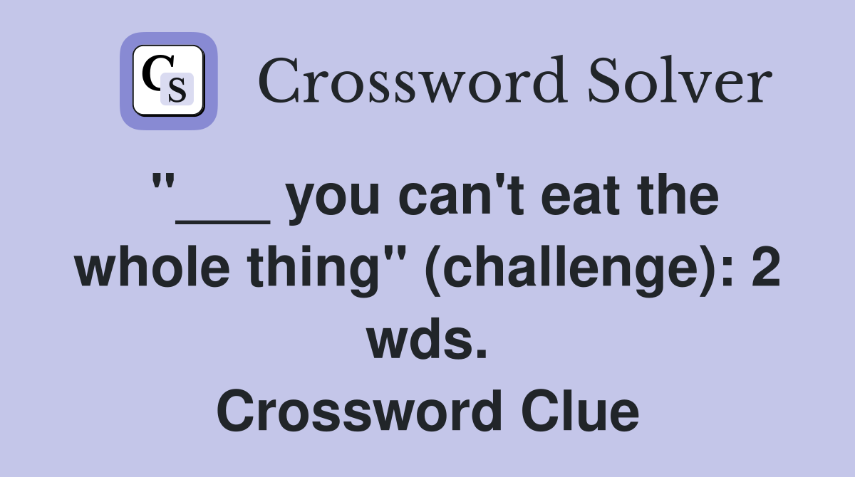 "___ you can't eat the whole thing" (challenge): 2 wds. Crossword Clue