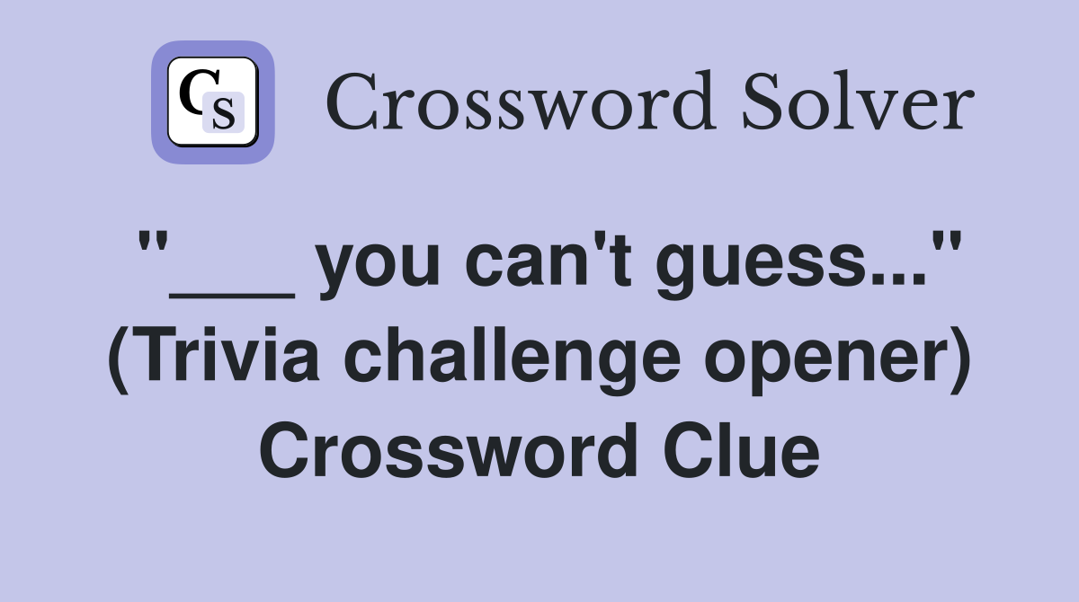 "___ you can't guess..." (Trivia challenge opener) Crossword Clue