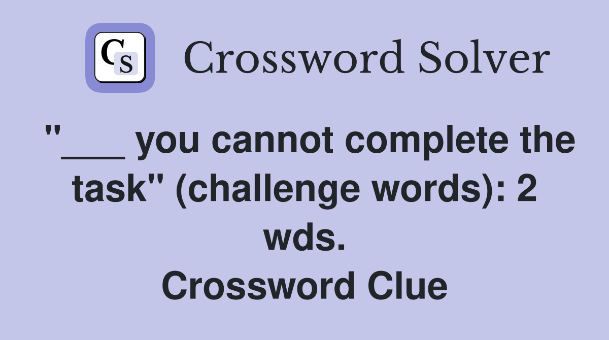 "___ you cannot complete the task" (challenge words): 2 wds. Crossword Clue