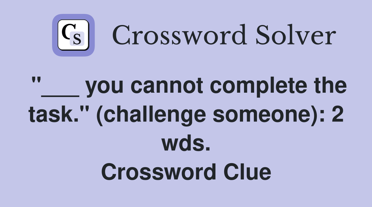 "___ you cannot complete the task." (challenge someone): 2 wds. Crossword Clue